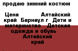 продаю зимний костюм › Цена ­ 1 000 - Алтайский край, Барнаул г. Дети и материнство » Детская одежда и обувь   . Алтайский край